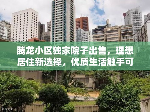 騰龍小區(qū)獨(dú)家院子出售，理想居住新選擇，優(yōu)質(zhì)生活觸手可及！