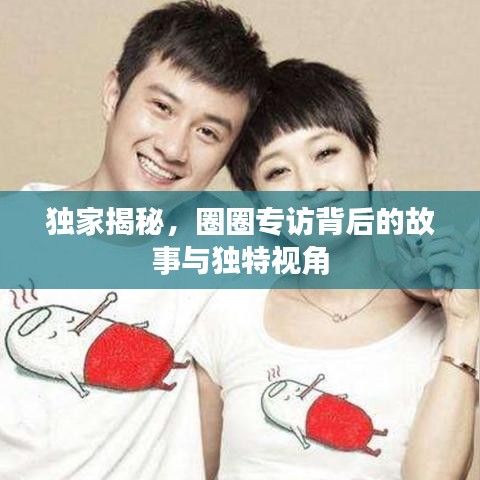 獨(dú)家揭秘，圈圈專訪背后的故事與獨(dú)特視角