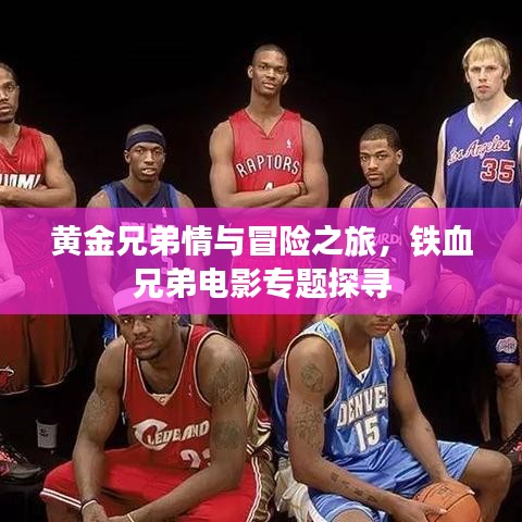 黃金兄弟情與冒險(xiǎn)之旅，鐵血兄弟電影專題探尋