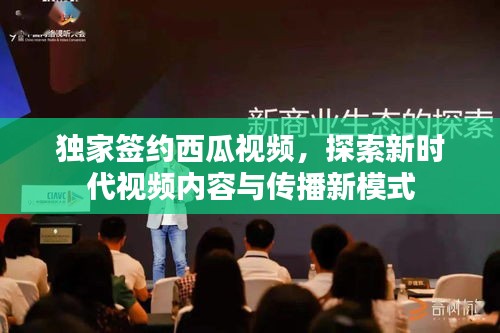 獨(dú)家簽約西瓜視頻，探索新時(shí)代視頻內(nèi)容與傳播新模式