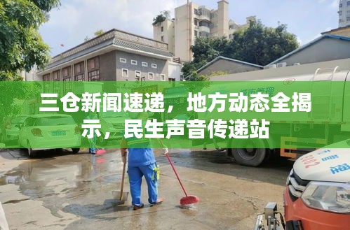 三倉新聞速遞，地方動態(tài)全揭示，民生聲音傳遞站