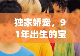 獨(dú)家嬌寵，91年出生的寶貝璀璨人生之旅