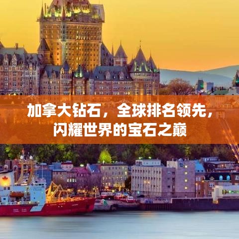 加拿大鉆石，全球排名領先，閃耀世界的寶石之巔