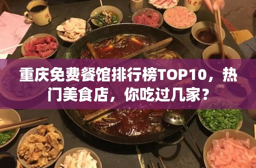 重慶免費(fèi)餐館排行榜TOP10，熱門美食店，你吃過(guò)幾家？