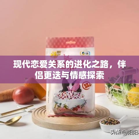 現(xiàn)代戀愛關(guān)系的進(jìn)化之路，伴侶更迭與情感探索