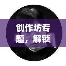 創(chuàng)作坊專題，解鎖創(chuàng)意無限可能，激發(fā)創(chuàng)意靈感之源
