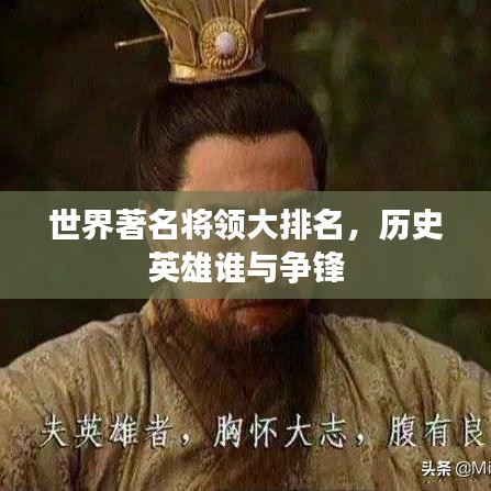 世界著名將領(lǐng)大排名，歷史英雄誰(shuí)與爭(zhēng)鋒