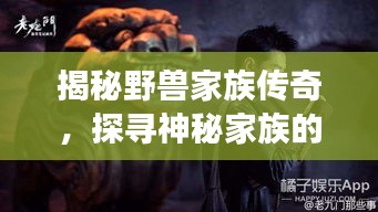揭秘野獸家族傳奇，探尋神秘家族的傳奇故事