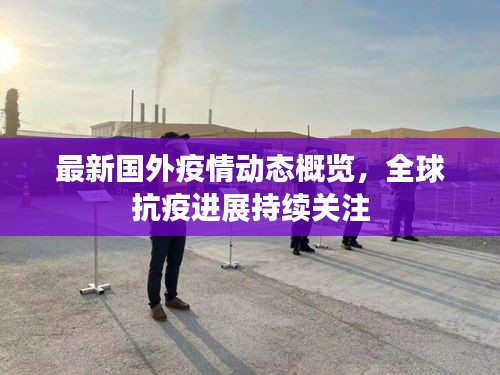 最新國外疫情動態(tài)概覽，全球抗疫進展持續(xù)關注