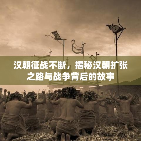 漢朝征戰(zhàn)不斷，揭秘漢朝擴(kuò)張之路與戰(zhàn)爭(zhēng)背后的故事