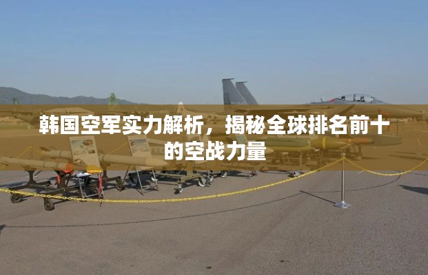 韓國空軍實(shí)力解析，揭秘全球排名前十的空戰(zhàn)力量