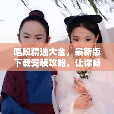 唱段精選大全，最新版下載安裝攻略，讓你暢享音樂世界