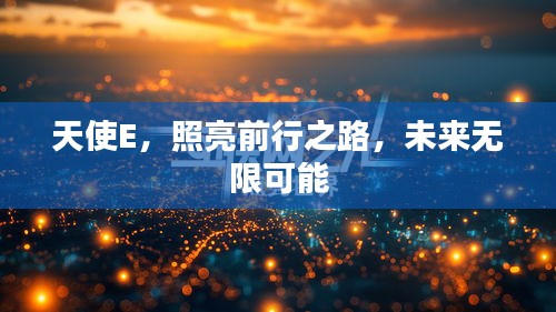 天使E，照亮前行之路，未來無限可能