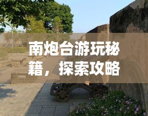 南炮臺游玩秘籍，探索攻略，暢游無憂！