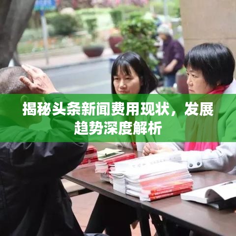 揭秘頭條新聞費(fèi)用現(xiàn)狀，發(fā)展趨勢深度解析
