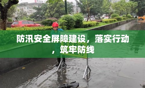 防汛安全屏障建設，落實行動，筑牢防線