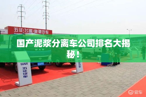 國產(chǎn)泥漿分離車公司排名大揭秘！