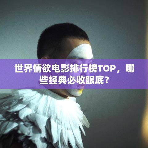 世界情欲電影排行榜TOP，哪些經(jīng)典必收眼底？