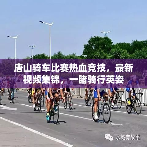 唐山騎車比賽熱血競技，最新視頻集錦，一睹騎行英姿