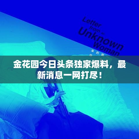 金花園今日頭條獨(dú)家爆料，最新消息一網(wǎng)打盡！