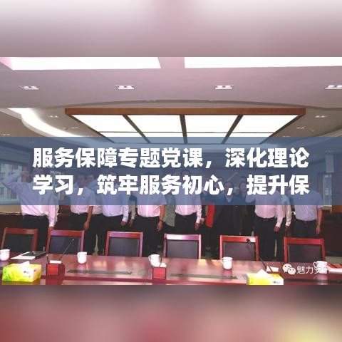 服務(wù)保障專題黨課，深化理論學(xué)習(xí)，筑牢服務(wù)初心，提升保障能力