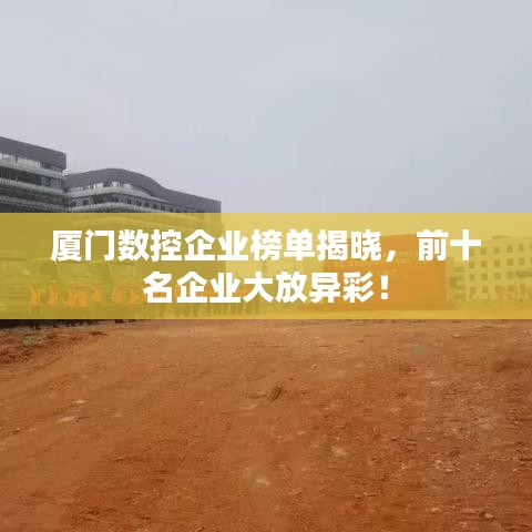 廈門數(shù)控企業(yè)榜單揭曉，前十名企業(yè)大放異彩！