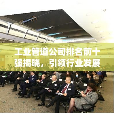 工業(yè)管道公司排名前十強揭曉，引領(lǐng)行業(yè)發(fā)展的佼佼者榜單