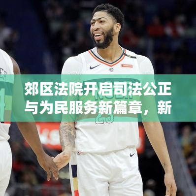 郊區(qū)法院開啟司法公正與為民服務(wù)新篇章，新聞頭條聚焦公正司法實踐