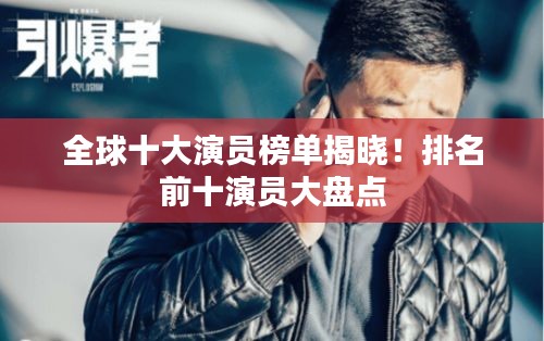 全球十大演員榜單揭曉！排名前十演員大盤點(diǎn)