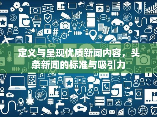 定義與呈現(xiàn)優(yōu)質(zhì)新聞內(nèi)容，頭條新聞的標(biāo)準(zhǔn)與吸引力