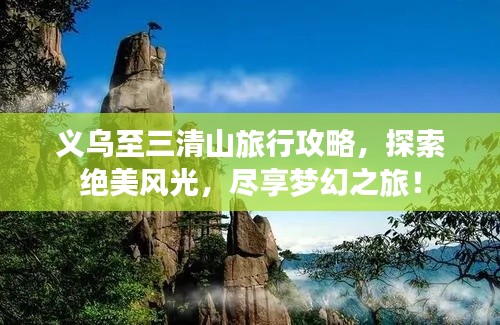 義烏至三清山旅行攻略，探索絕美風(fēng)光，盡享夢(mèng)幻之旅！