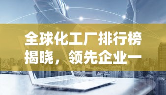 全球化工廠排行榜揭曉，領(lǐng)先企業(yè)一覽無(wú)余！