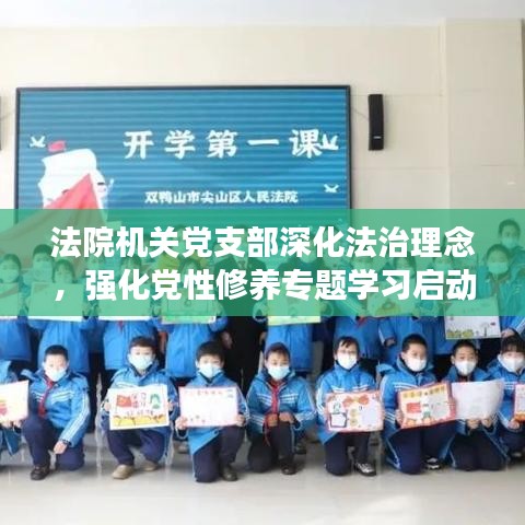 法院機(jī)關(guān)黨支部深化法治理念，強(qiáng)化黨性修養(yǎng)專題學(xué)習(xí)啟動