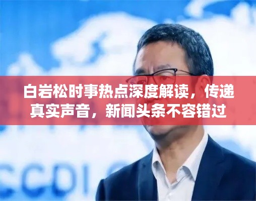 白巖松時(shí)事熱點(diǎn)深度解讀，傳遞真實(shí)聲音，新聞?lì)^條不容錯(cuò)過