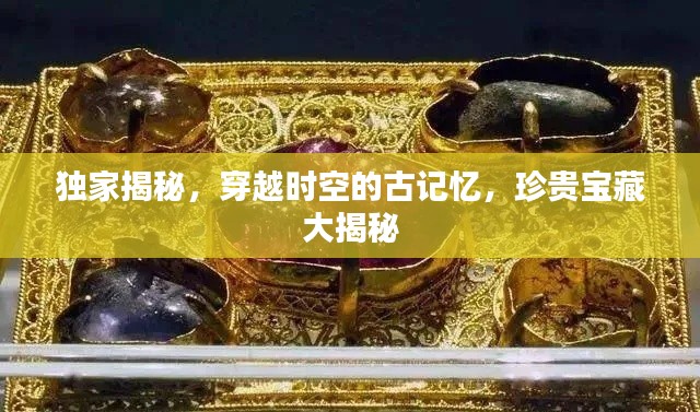 獨家揭秘，穿越時空的古記憶，珍貴寶藏大揭秘