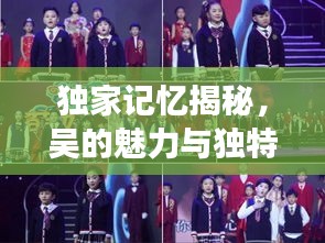 獨家記憶揭秘，吳的魅力與獨特風(fēng)采展現(xiàn)