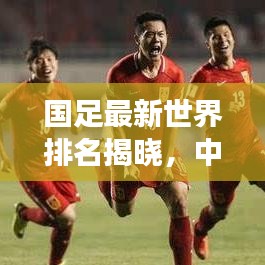 國(guó)足最新世界排名揭曉，中國(guó)足球國(guó)際賽場(chǎng)表現(xiàn)亮眼，未來展望令人期待