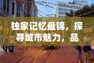 獨(dú)家記憶盤錦，探尋城市魅力，品味獨(dú)特風(fēng)情