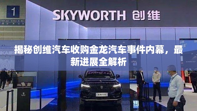 揭秘創(chuàng)維汽車收購(gòu)金龍汽車事件內(nèi)幕，最新進(jìn)展全解析