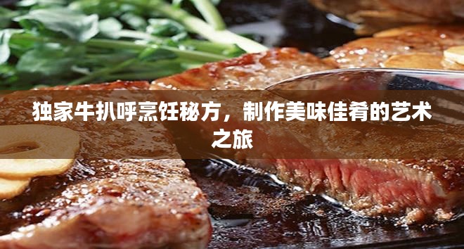 獨(dú)家牛扒呼烹飪秘方，制作美味佳肴的藝術(shù)之旅