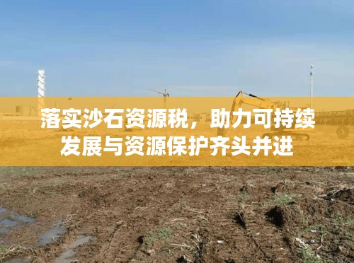 落實(shí)沙石資源稅，助力可持續(xù)發(fā)展與資源保護(hù)齊頭并進(jìn)