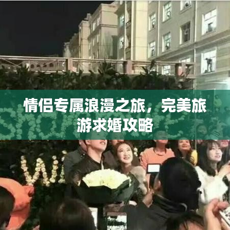 情侶專屬浪漫之旅，完美旅游求婚攻略