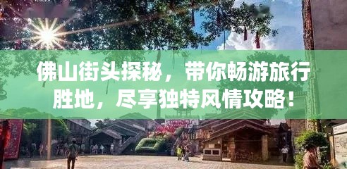 佛山街頭探秘，帶你暢游旅行勝地，盡享獨(dú)特風(fēng)情攻略！