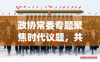 政協(xié)常委專題聚焦時代議題，共謀發(fā)展大計(jì)，共話未來輝煌