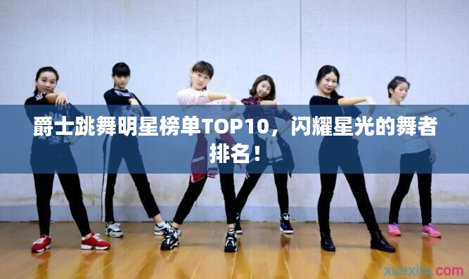 爵士跳舞明星榜單TOP10，閃耀星光的舞者排名！