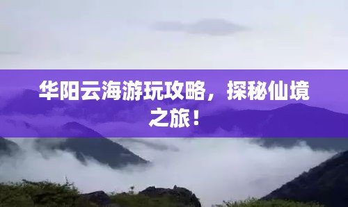 華陽云海游玩攻略，探秘仙境之旅！