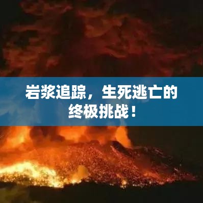 巖漿追蹤，生死逃亡的終極挑戰(zhàn)！