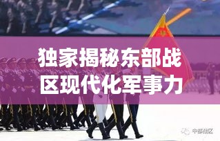 獨(dú)家揭秘東部戰(zhàn)區(qū)現(xiàn)代化軍事力量風(fēng)采視頻，一窺國(guó)防實(shí)力新高度