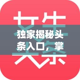 獨(dú)家揭秘頭條入口，掌握最新資訊的秘訣！