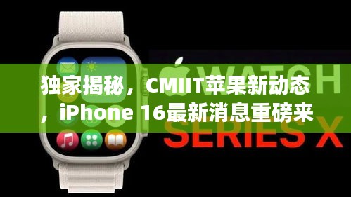 獨(dú)家揭秘，CMIIT蘋果新動(dòng)態(tài)，iPhone 16最新消息重磅來(lái)襲！